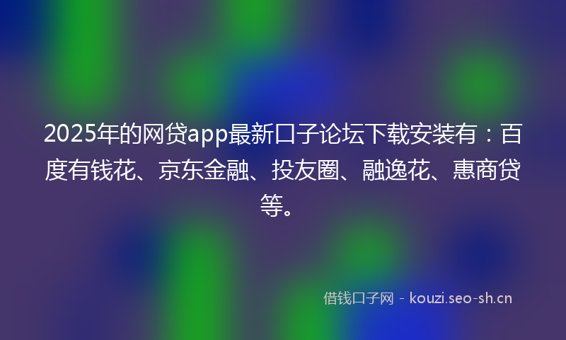 2025年的网贷app最新口子论坛下载安装有：百度有钱花、京东金融、投友圈、融逸花、惠商贷等。