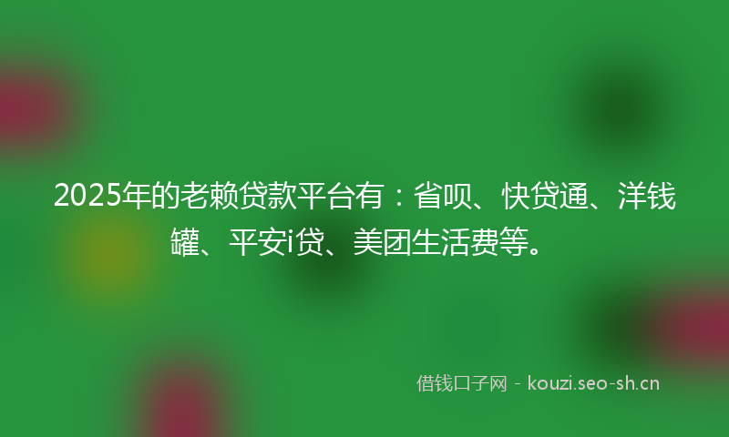 2025年的老赖贷款平台有：省呗、快贷通、洋钱罐、平安i贷、美团生活费等。