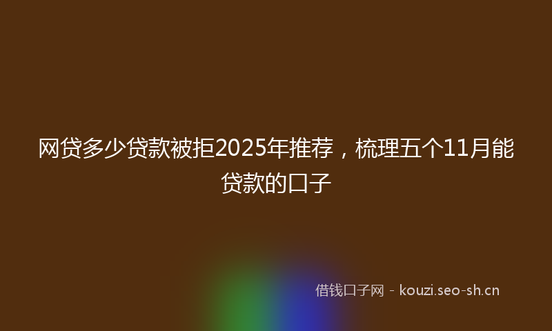 网贷多少贷款被拒2025年推荐，梳理五个11月能贷款的口子