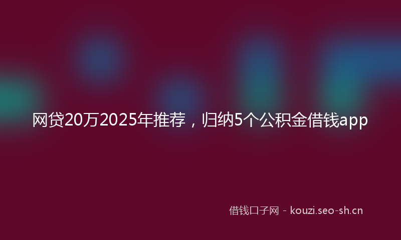 网贷20万2025年推荐，归纳5个公积金借钱app