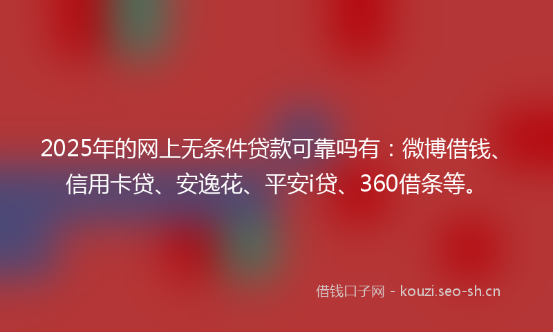 2025年的网上无条件贷款可靠吗有：微博借钱、信用卡贷、安逸花、平安i贷、360借条等。