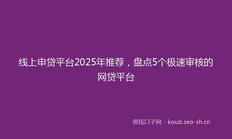 线上申贷平台2025年推荐，盘点5个极速审核的网贷平台