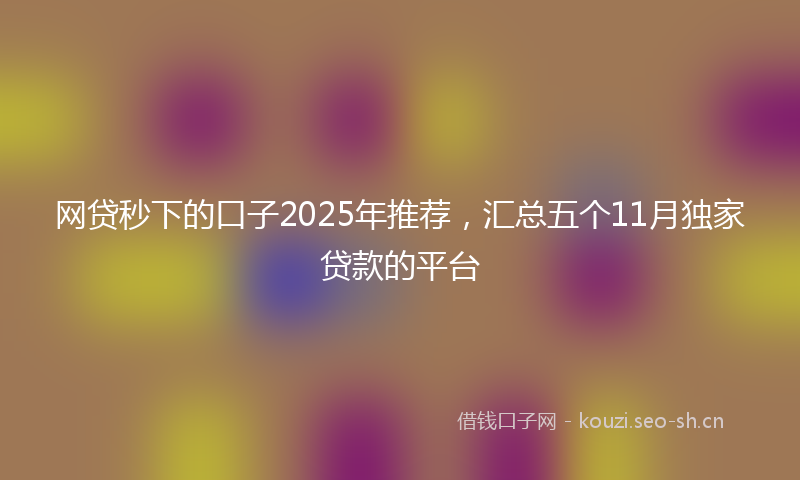 网贷秒下的口子2025年推荐，汇总五个11月独家贷款的平台