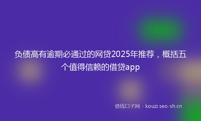 负债高有逾期必通过的网贷2025年推荐，概括五个值得信赖的借贷app