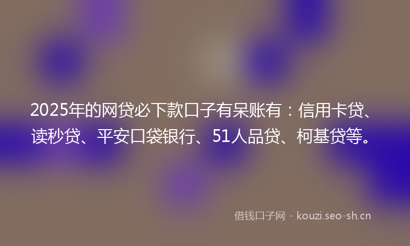 2025年的网贷必下款口子有呆账有:信用卡贷、读秒贷、平安口袋银行、51人品贷、柯基贷等。