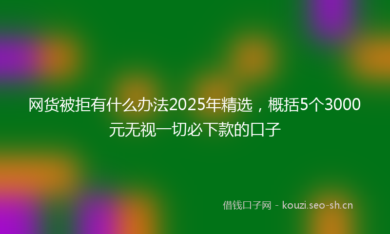 网货被拒有什么办法2025年精选，概括5个3000元无视一切必下款的口子