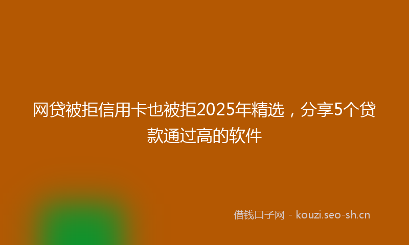 网贷被拒信用卡也被拒2025年精选，分享5个贷款通过高的软件