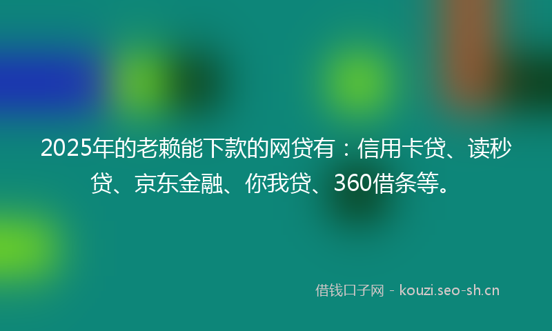 2025年的老赖能下款的网贷有：信用卡贷、读秒贷、京东金融、你我贷、360借条等。