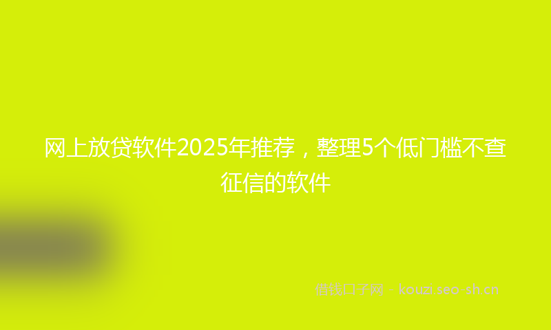 网上放贷软件2025年推荐，整理5个低门槛不查征信的软件