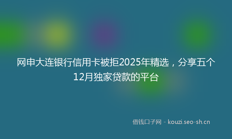 网申大连银行信用卡被拒2025年精选，分享五个12月独家贷款的平台