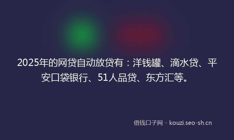 2025年的网贷自动放贷有：洋钱罐、滴水贷、平安口袋银行、51人品贷、东方汇等。