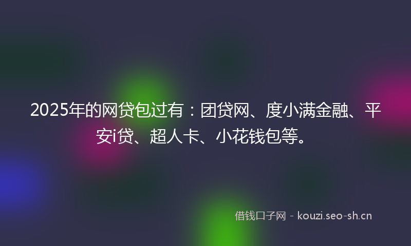 2025年的网贷包过有：团贷网、度小满金融、平安i贷、超人卡、小花钱包等。