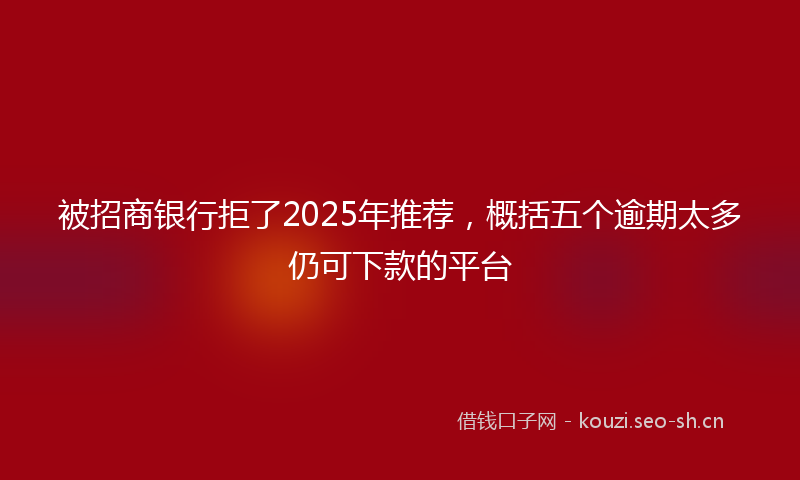 被招商银行拒了2025年推荐，概括五个逾期太多仍可下款的平台