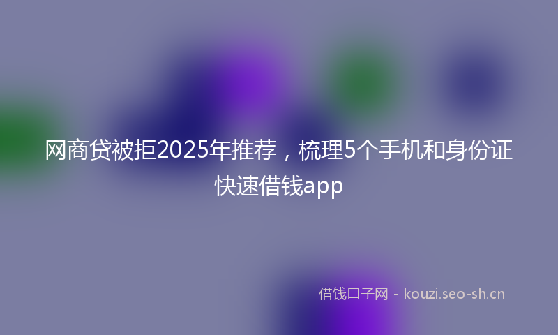 网商贷被拒2025年推荐，梳理5个手机和身份证快速借钱app