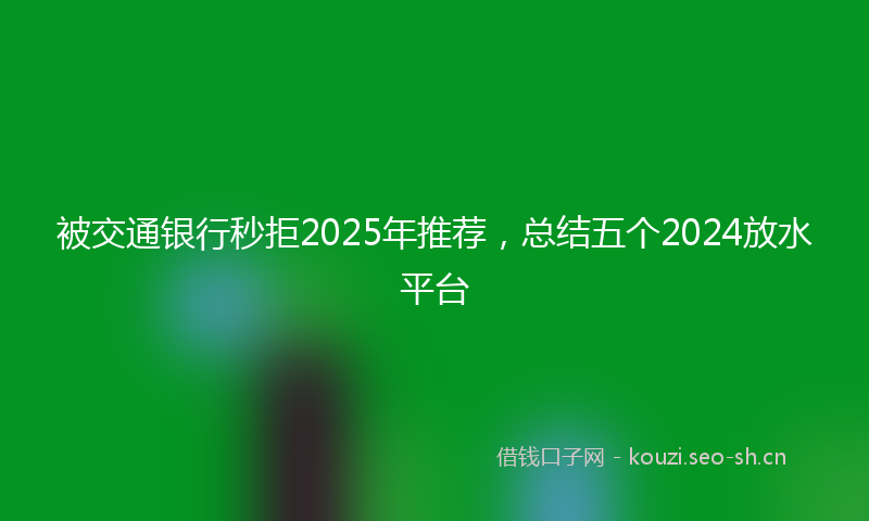 被交通银行秒拒2025年推荐，总结五个2024放水平台