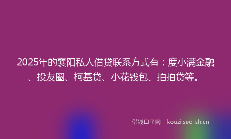 2025年的襄阳私人借贷联系方式有：度小满金融、投友圈、柯基贷、小花钱包、拍拍贷等。