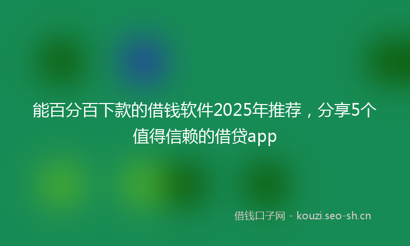 能百分百下款的借钱软件2025年推荐，分享5个值得信赖的借贷app