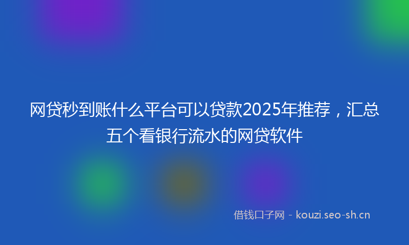网贷秒到账什么平台可以贷款2025年推荐，汇总五个看银行流水的网贷软件