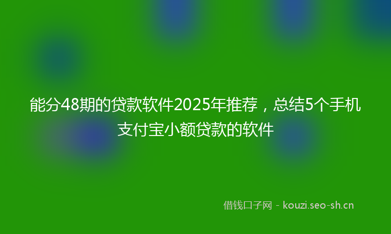 能分48期的贷款软件2025年推荐，总结5个手机支付宝小额贷款的软件
