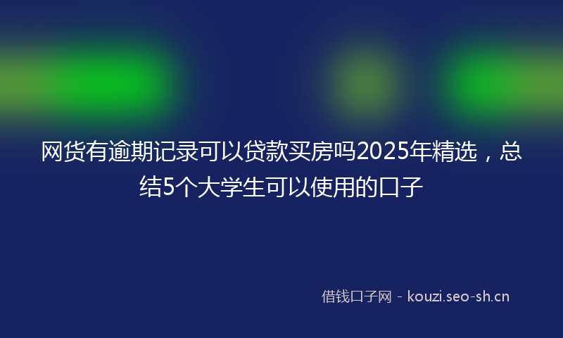 网货有逾期记录可以贷款买房吗2025年精选，总结5个大学生可以使用的口子