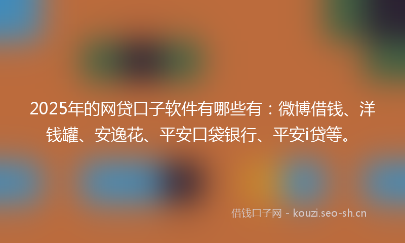 2025年的网贷口子软件有哪些有：微博借钱、洋钱罐、安逸花、平安口袋银行、平安i贷等。