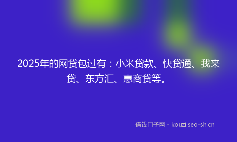 2025年的网贷包过有：小米贷款、快贷通、我来贷、东方汇、惠商贷等。