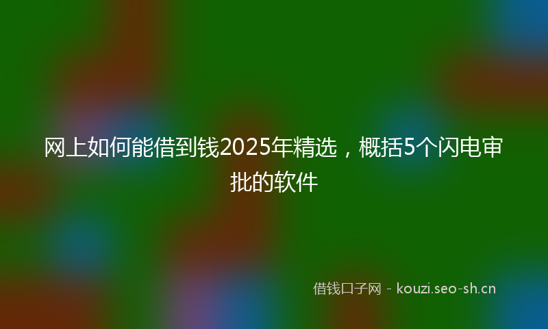 网上如何能借到钱2025年精选，概括5个闪电审批的软件