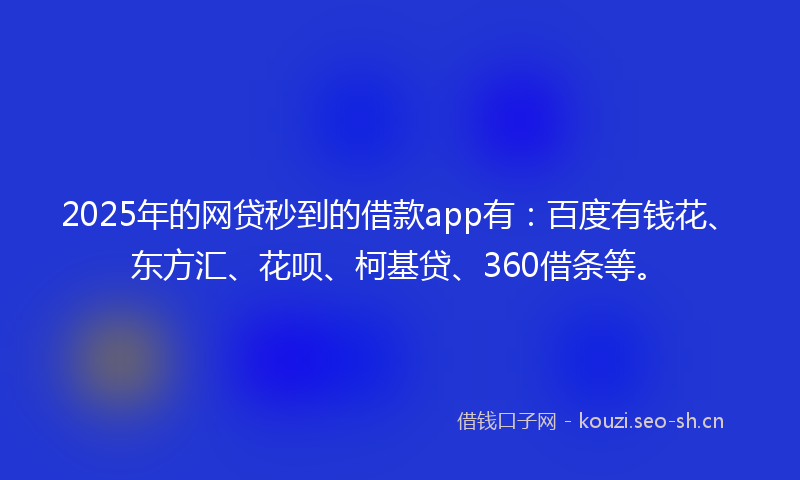 2025年的网贷秒到的借款app有：百度有钱花、东方汇、花呗、柯基贷、360借条等。