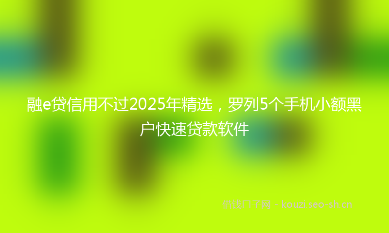 融e贷信用不过2025年精选，罗列5个手机小额黑户快速贷款软件