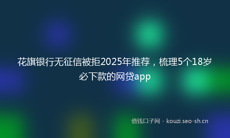 花旗银行无征信被拒2025年推荐，梳理5个18岁必下款的网贷app