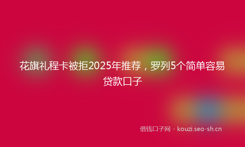 花旗礼程卡被拒2025年推荐，罗列5个简单容易贷款口子
