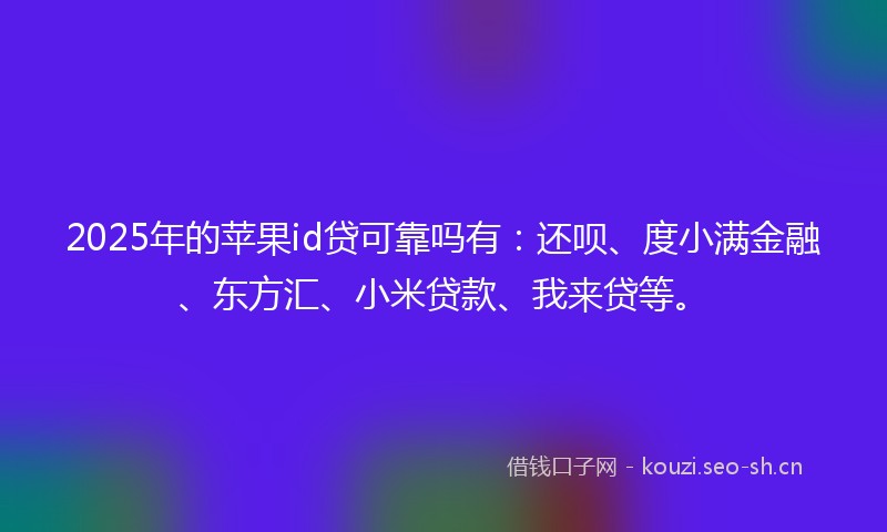 2025年的苹果id贷可靠吗有：还呗、度小满金融、东方汇、小米贷款、我来贷等。