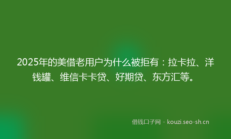 2025年的美借老用户为什么被拒有：拉卡拉、洋钱罐、维信卡卡贷、好期贷、东方汇等。