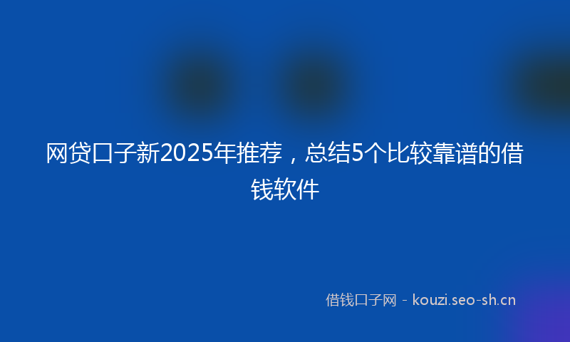 网贷口子新2025年推荐，总结5个比较靠谱的借钱软件