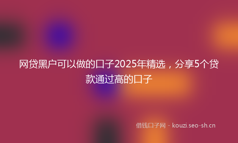 网贷黑户可以做的口子2025年精选，分享5个贷款通过高的口子