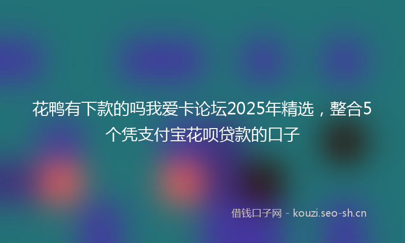 花鸭有下款的吗我爱卡论坛2025年精选，整合5个凭支付宝花呗贷款的口子