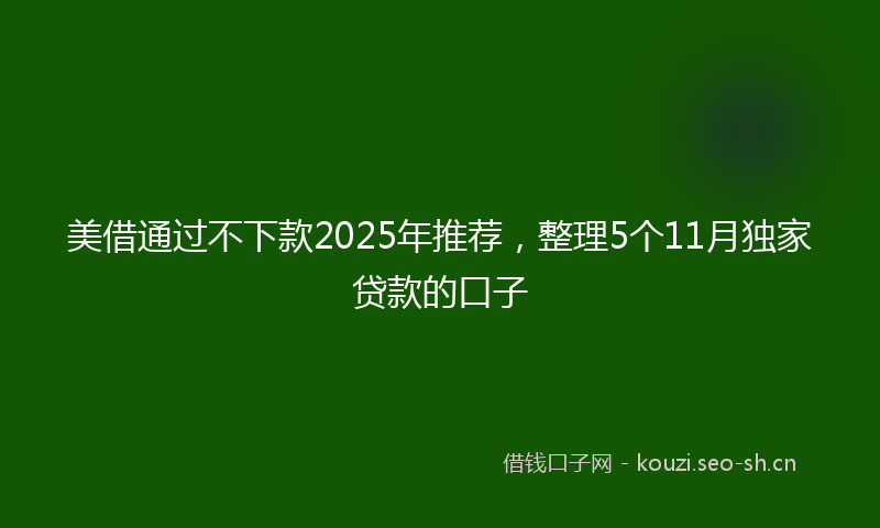 美借通过不下款2025年推荐，整理5个11月独家贷款的口子
