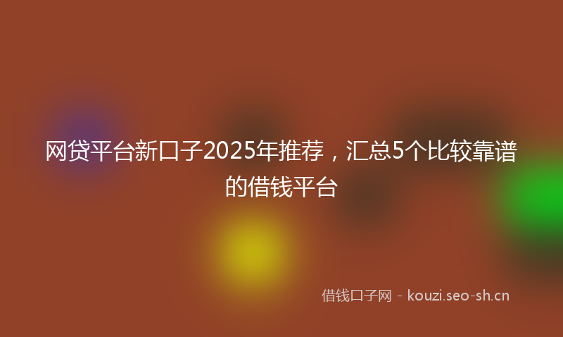 网贷平台新口子2025年推荐，汇总5个比较靠谱的借钱平台