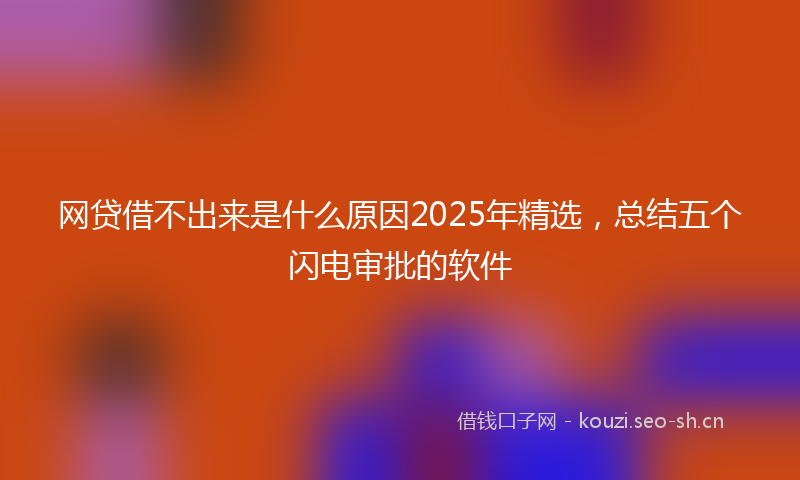网贷借不出来是什么原因2025年精选，总结五个闪电审批的软件