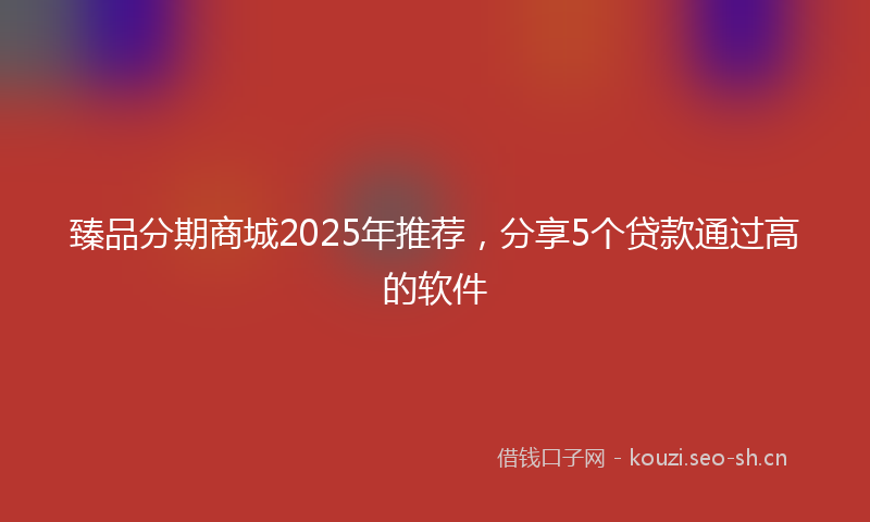 臻品分期商城2025年推荐，分享5个贷款通过高的软件