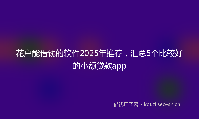 花户能借钱的软件2025年推荐，汇总5个比较好的小额贷款app