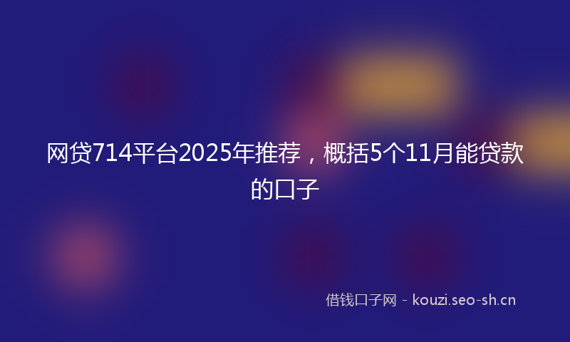 网贷714平台2025年推荐，概括5个11月能贷款的口子
