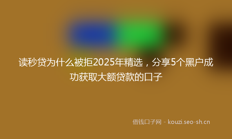 读秒贷为什么被拒2025年精选，分享5个黑户成功获取大额贷款的口子