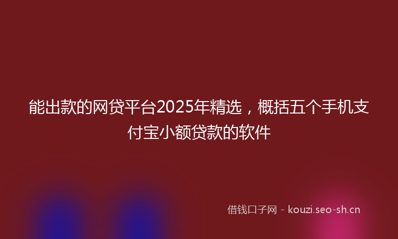 能出款的网贷平台2025年精选，概括五个手机支付宝小额贷款的软件