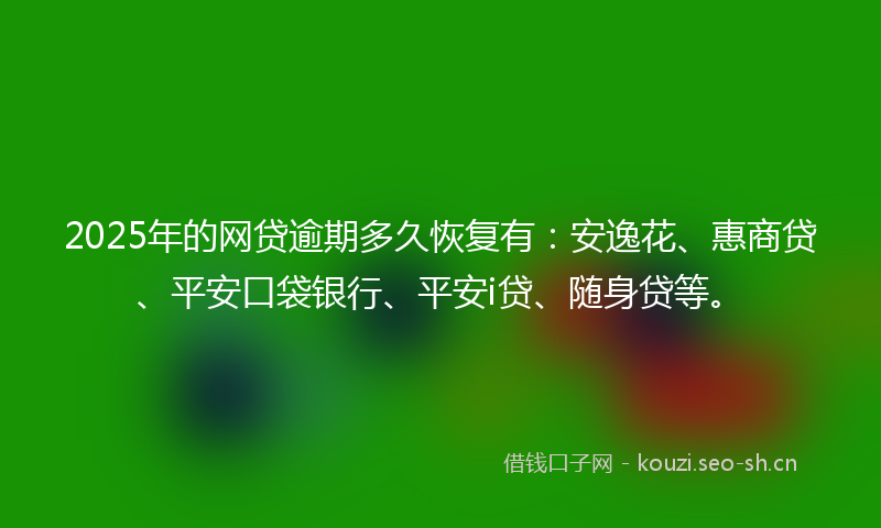 2025年的网贷逾期多久恢复有：安逸花、惠商贷、平安口袋银行、平安i贷、随身贷等。