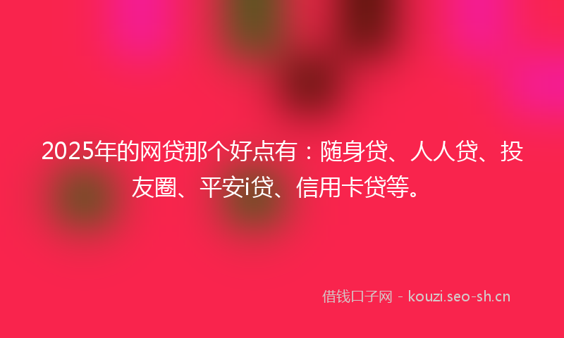2025年的网贷那个好点有：随身贷、人人贷、投友圈、平安i贷、信用卡贷等。