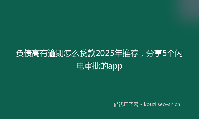 负债高有逾期怎么贷款2025年推荐，分享5个闪电审批的app