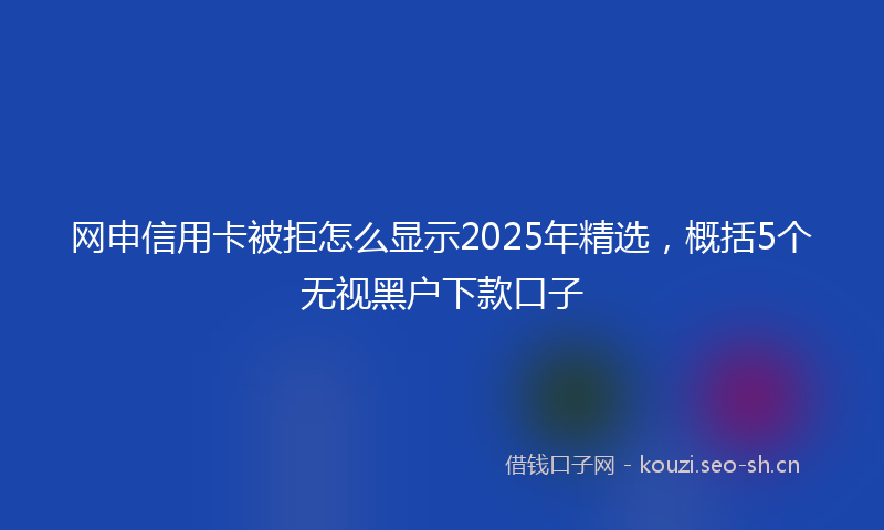 网申信用卡被拒怎么显示2025年精选，概括5个无视黑户下款口子