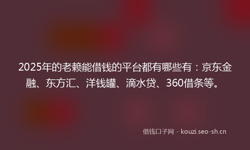 2025年的老赖能借钱的平台都有哪些有：京东金融、东方汇、洋钱罐、滴水贷、360借条等。