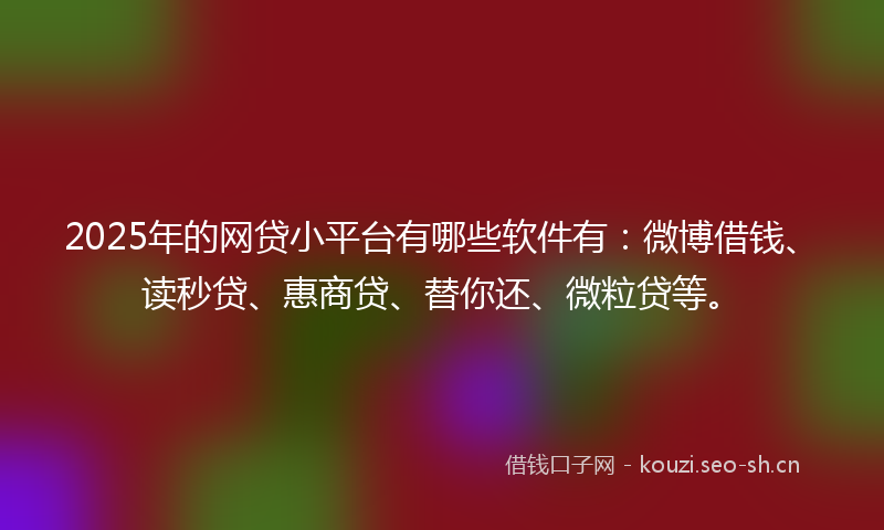2025年的网贷小平台有哪些软件有:微博借钱、读秒贷、惠商贷、替你还、微粒贷等。